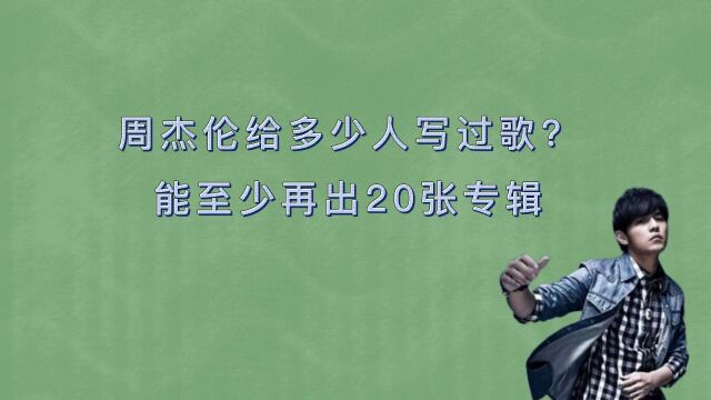 周杰伦给多少人写过歌?大概有二百多首,至少再出20张专辑