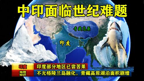 不光格陵兰岛融化，青藏高原湖泊面积剧增，印度部分地区已尝苦果