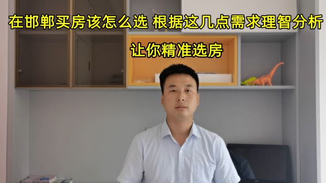 在邯郸买房应该怎么选?根据这几点需求理智分析,让你精准选房