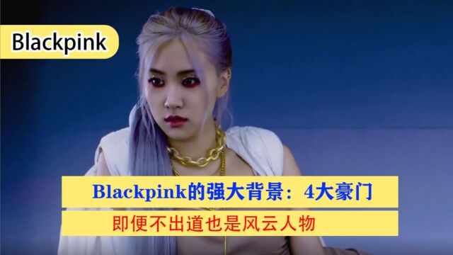 Blackpink的强大背景:4大豪门,即便不出道也是风云人物