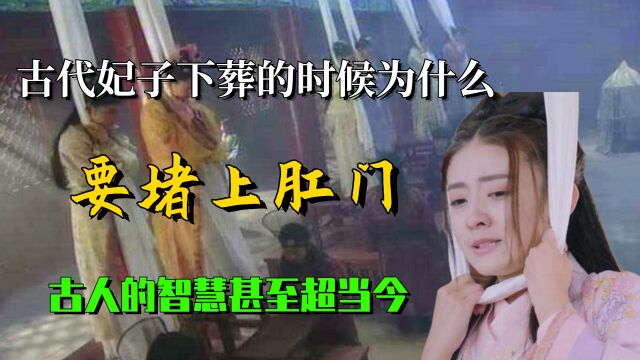 古代妃子下葬的时候,为什么要堵上肛门?古人的智慧甚至超当今