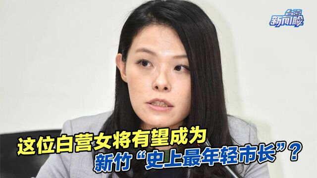 这位白营女将有望成为新竹“史上最年轻市长”?