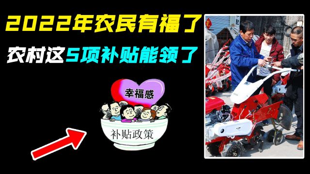 2022年农民有福了!农村这5项补贴能领了,别错过领取!