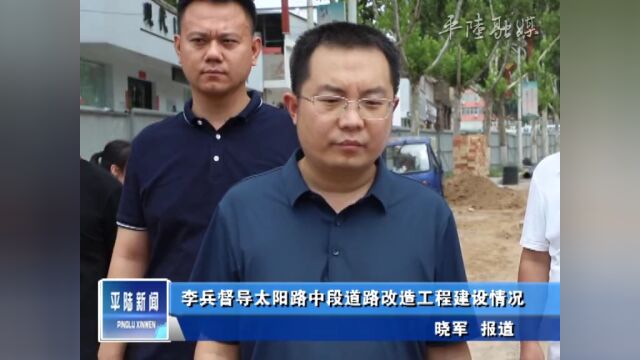 【视频新闻】李兵督导太阳路中段道路改造工程建设情况