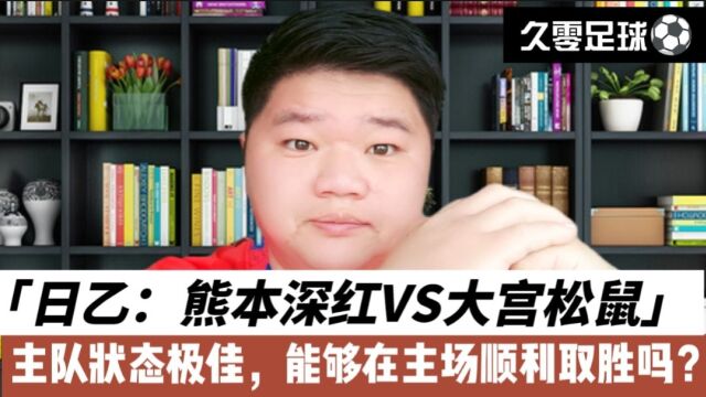 日乙:熊本深红VS大宫松鼠,主队状态极佳,能够在主场顺利取胜吗?