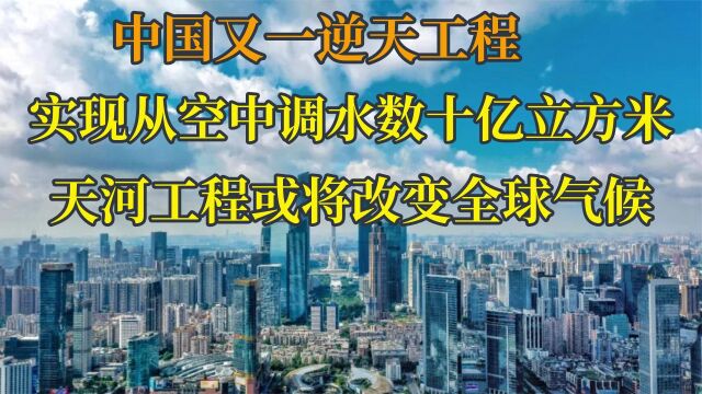 中国再现逆天工程,天河计划将改变全球气候,国外专家直呼不可能