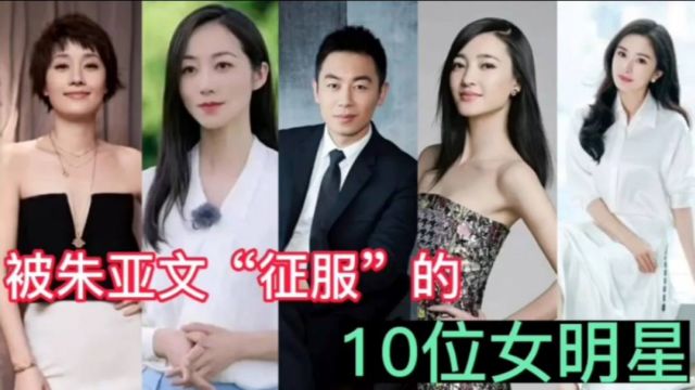 朱亚文的魅力太大了,这10位女明星都被他“征服”了