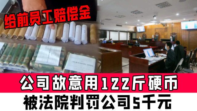 公司故意用122斤硬币,给前员工赔偿金,被法院判罚公司5千元