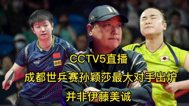 CCTV5全程直播!成都世乒赛孙颖莎最大对手出炉,并非伊藤美诚!