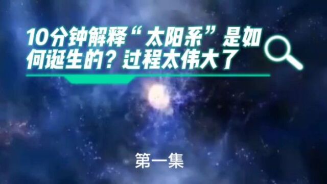 10分钟解释“太阳系”是如何诞生的?过程太伟大了