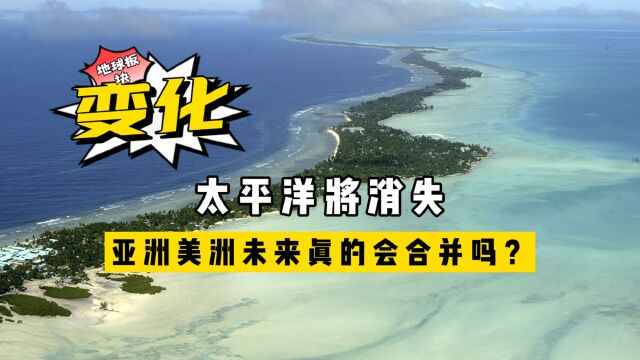 地球板块在不断变化:太平洋将消失,亚洲美洲未来真会合并吗?