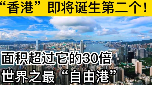 第二个香港”即将诞生,面积是香港的30倍,或将成为最大自由港