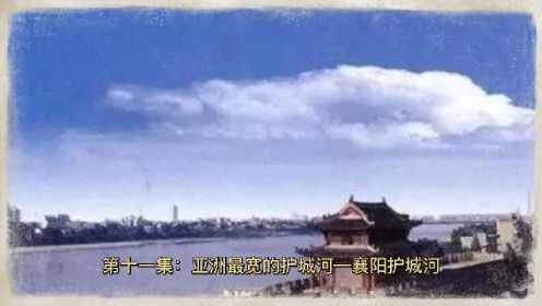 襄阳故事 第十一集：亚洲最宽的护城河—襄阳护城河  讲好襄阳故事 传承历史文脉 