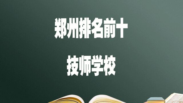 郑州排名好的十所技师学校