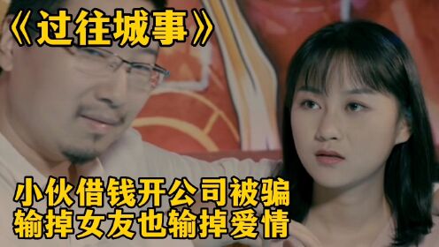 小伙借钱开公司被骗，输掉女友也输掉爱情！电影《过往城事》