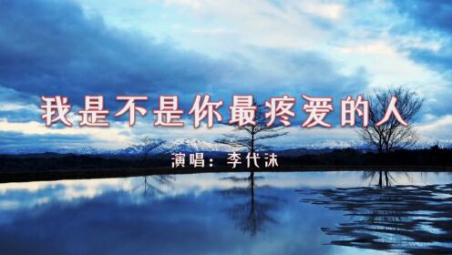 【音乐】李代沫《我是不是你最疼爱的人》:这辈子,最大的幸福就是找到