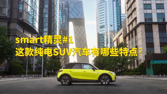 smart精灵#1这款纯电动SUV汽车有哪些特点?