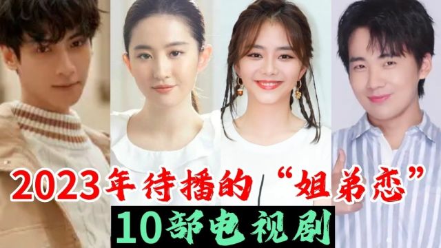 2023年待播的“姐弟恋”10部电视剧,你最想看哪部?