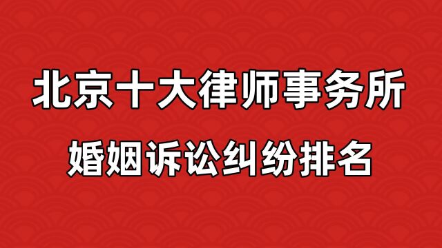 北京十大婚姻诉讼律师事务所排名榜单