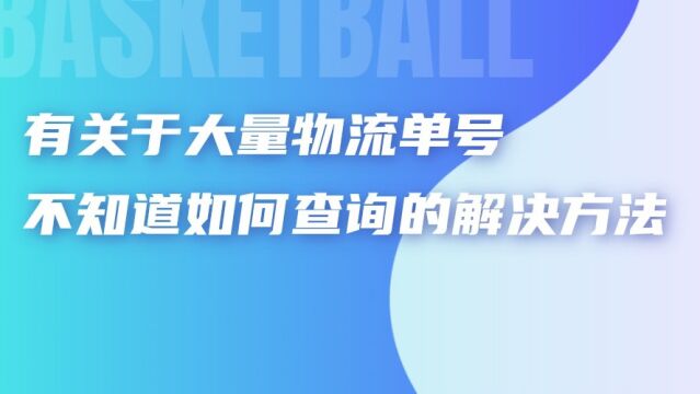 有关于大量物流单号不知道如何查询的解决方法