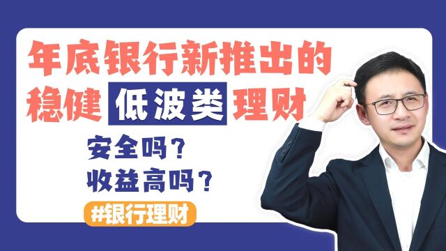 年底银行新推出的稳健低波类理财,安全吗?收益高吗?