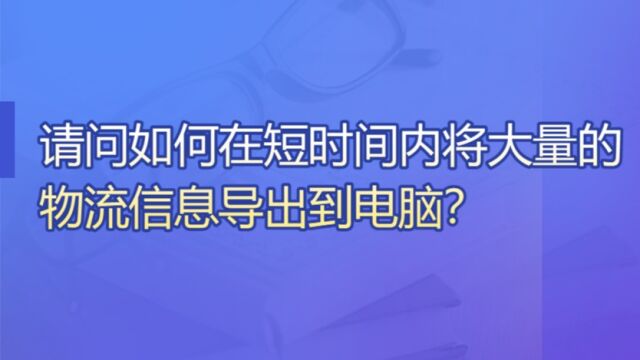 请问如何在短时间内将大量的物流信息导出到电脑?