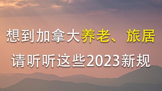 末来想到加拿大养老、旅居生活的人们,请听听这些2023年新规