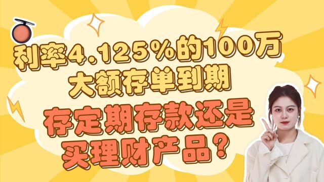 利率4.125%的100万大额存单到期,是存定期存款还是买理财产品?