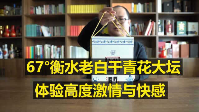 体验高度的激情与快感:衡水老白干青花大坛67度测评