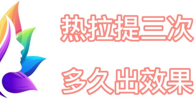 了解一下热拉提为什么要连续做三次、做完热拉提多久出效果?