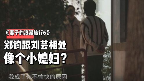 《妻子的浪漫旅行6》郑钧跟刘芸相处，像个小媳妇？