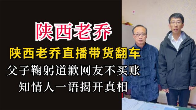 陕西老乔带货翻车,父子鞠躬道歉网友却不买账,知情人曝背后真相