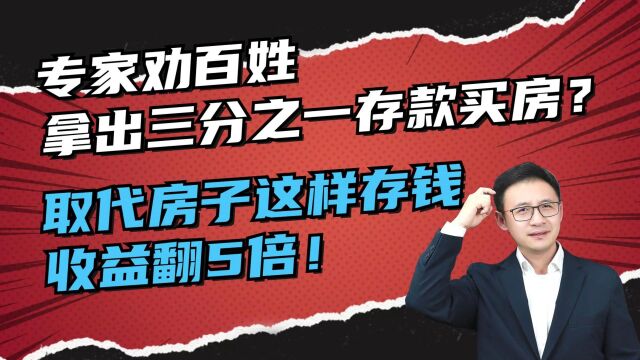 专家劝百姓拿三分之一存款买房?取代房子这样存钱,收益翻5倍!