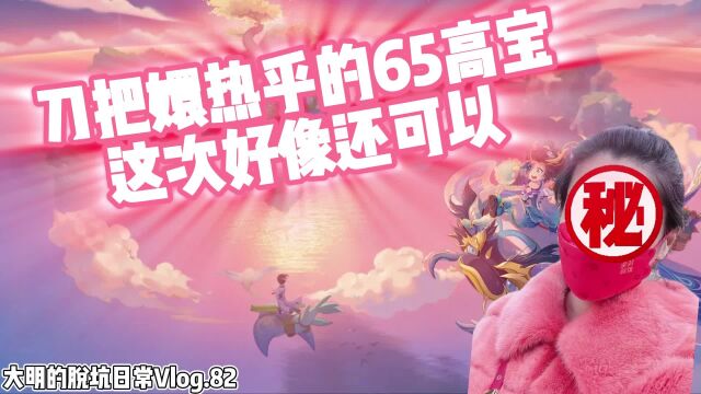 大明的脱坑日常Vlog.82,刀把嬛热乎的65高宝,这次好像还可以!