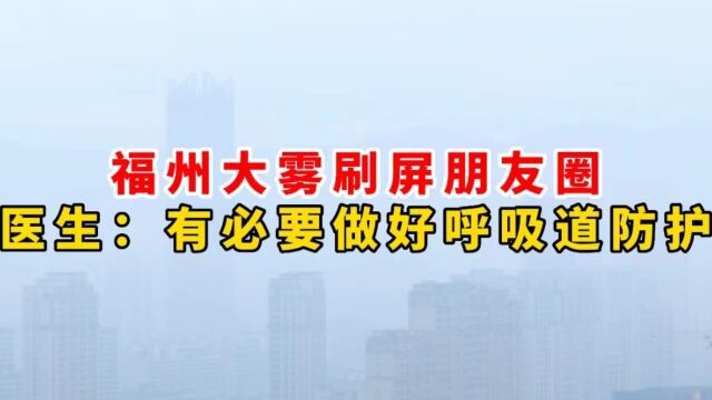 福州大雾刷屏朋友圈,医生提醒:“有必要做好呼吸道防护”