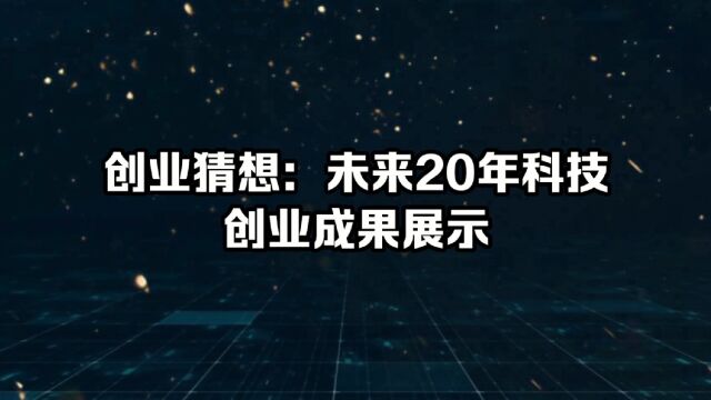 创业猜想:未来20年科技创业成果展示