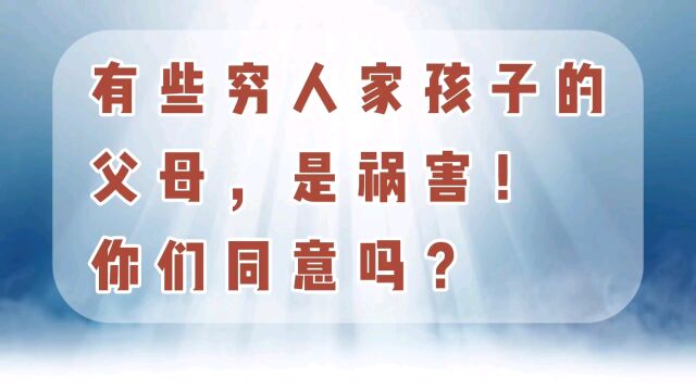 有些穷人家的父母,是祸害,你们同意吗