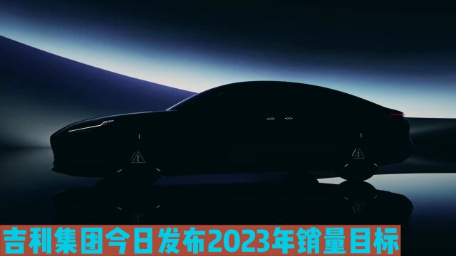 吉利集团今日发布2023年销量目标