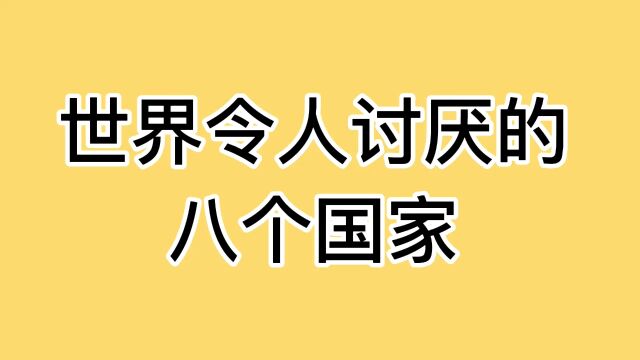 世界上令人讨厌的,八个国家,你们知道哪个吗