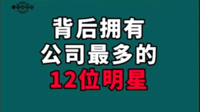 背后拥有公司最多的12位明星!个个都深藏不漏,你知道都有谁吗?