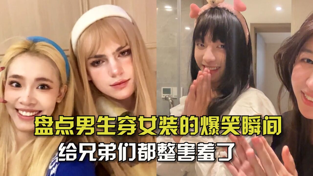 盘点男生穿女装的爆笑瞬间!逐渐学会享受,给兄弟们都整害羞了