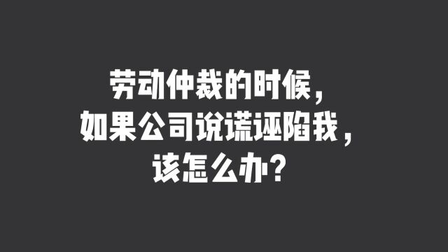 劳动仲裁的时候,如果公司说谎诬陷我,该怎么办?