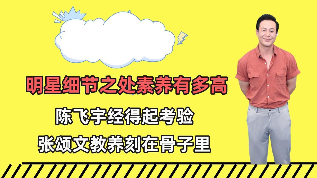 明星细节之处素养多高?陈飞宇经得起考验,张颂文教养刻在骨子里