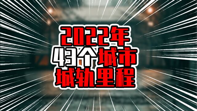 2022年43个城市城轨里程,北上广深坐稳前四,成都发展迅猛