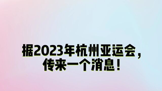 2023年杭州亚运会,传来一个消息!