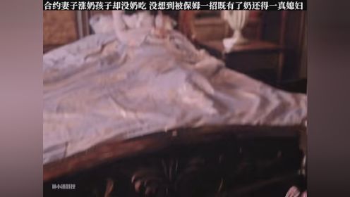 合约妻子涨奶孩子却没奶吃，没想到被保姆一招既有了奶还得一真媳妇 #超好看的电视剧