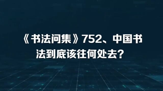 《书法问集》752、中国书法到底该往何处去?