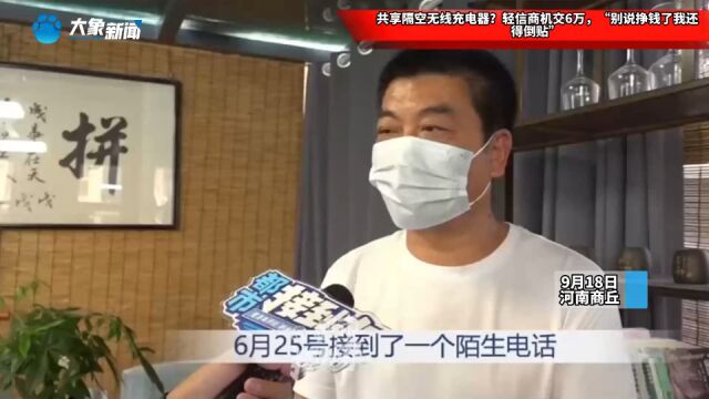 共享隔空无线充电器?轻信商机交6万,“别说挣钱了我还得倒贴”