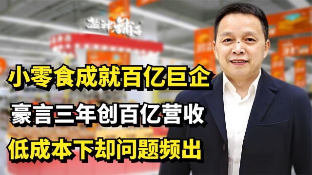 小零食成就百亿巨企,豪言三年创百亿营收,低成本下却问题频出?