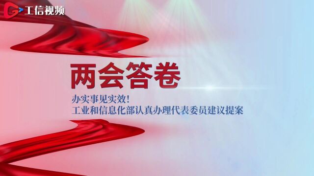 两会答卷|办实事见实效!工业和信息化部认真办理代表委员建议提案